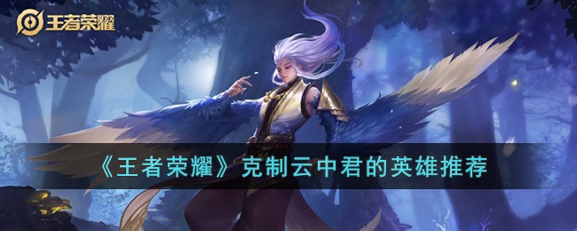 《王者荣耀》克制云中君的英雄推荐