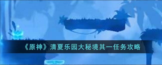 《原神》清夏乐园大秘境其一任务攻略