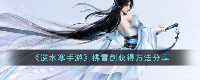 《逆水寒手游》拂雪剑获得方法分享