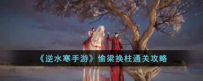 《逆水寒手游》偷梁换柱通关攻略