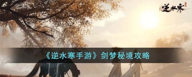 《逆水寒手游》剑梦秘境攻略