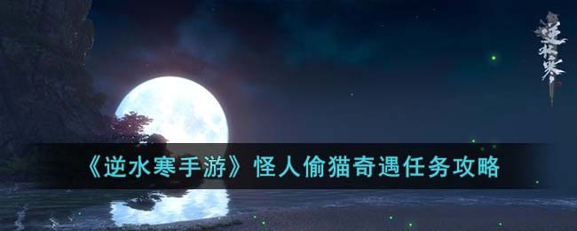 《逆水寒手游》怪人偷猫奇遇任务攻略