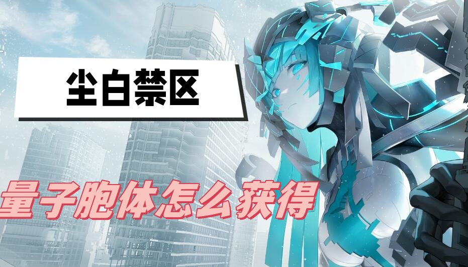 《尘白禁区》量子胞体怎么获得