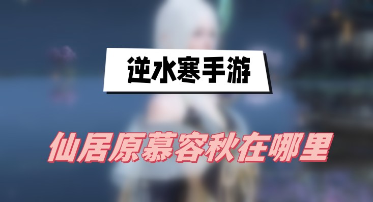 《逆水寒》手游仙居原慕容秋在哪里