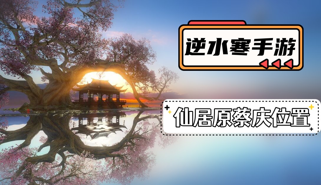 《逆水寒》手游仙居原蔡庆在哪里